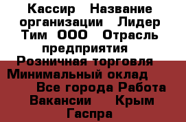 Кассир › Название организации ­ Лидер Тим, ООО › Отрасль предприятия ­ Розничная торговля › Минимальный оклад ­ 13 000 - Все города Работа » Вакансии   . Крым,Гаспра